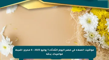 مواقيت الصلاة في مصر اليوم الثلاثاء 1 يوليو 2025 – 6 محرم: اضبط مواعيدك بدقة